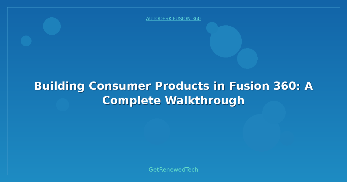 Blog Building Consumer Products In Fusion 360 A Complete Walkthro