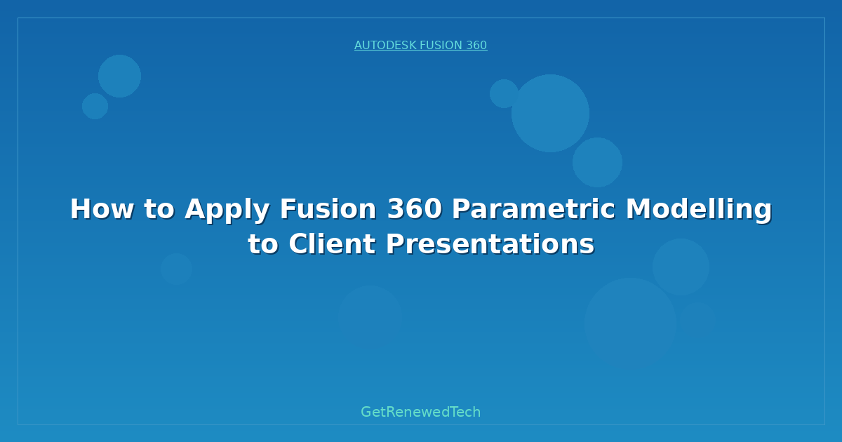 Blog How To Apply Fusion 360 Parametric Modelling To Client Prese
