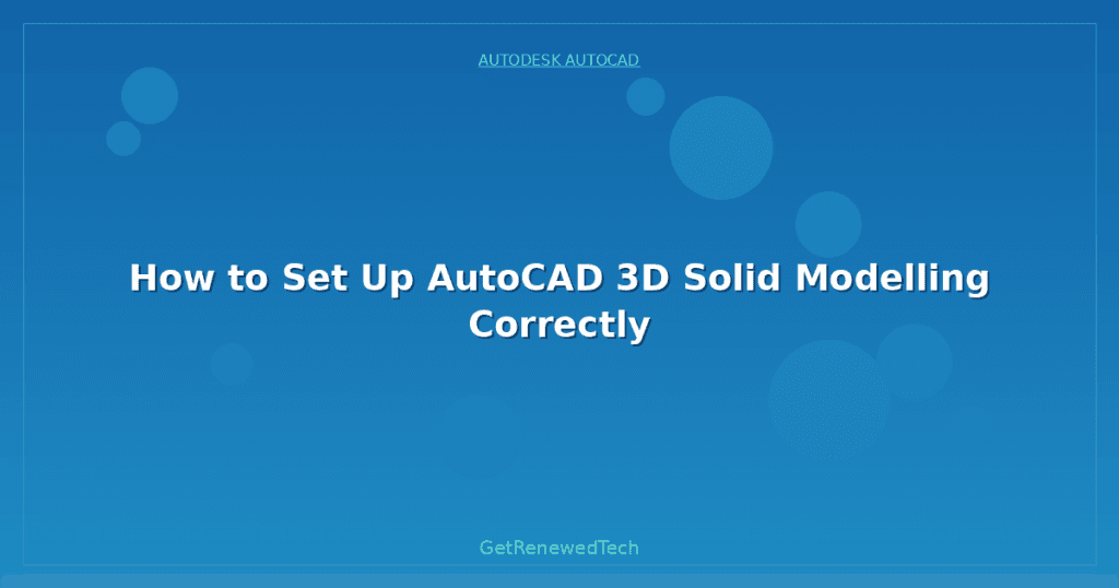 How to Set Up AutoCAD 3D Solid Modelling Correctly - GetRenewedTech Europe