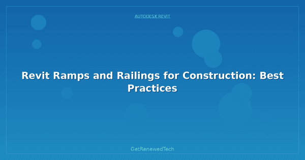 Revit Ramps and Railings for Construction: Best Practices ...