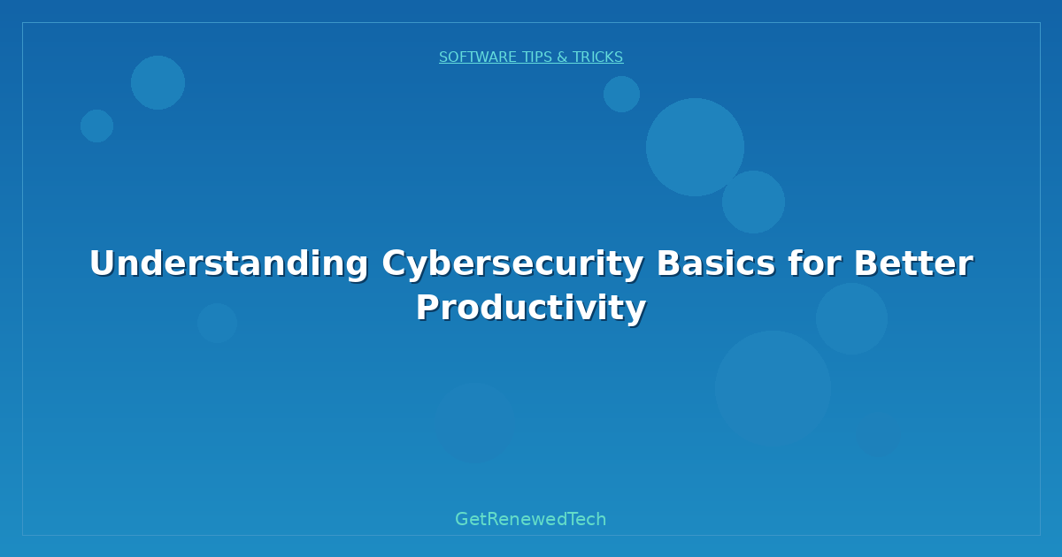 Blog Understanding Cybersecurity Basics For Better Productivity